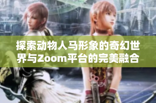 探索动物人马形象的奇幻世界与Zoom平台的完美融合