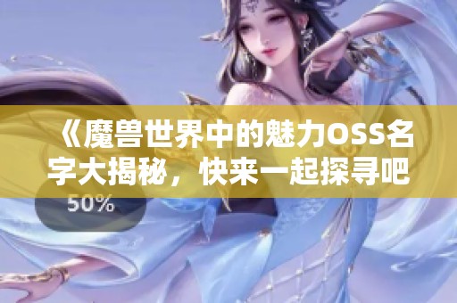 《魔兽世界中的魅力OSS名字大揭秘，快来一起探寻吧》