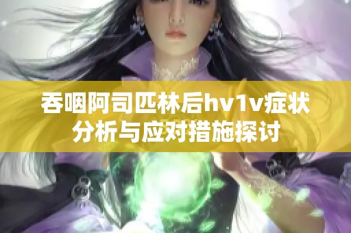 吞咽阿司匹林后hv1v症状分析与应对措施探讨