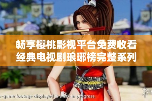畅享樱桃影视平台免费收看经典电视剧琅琊榜完整系列