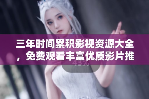 三年时间累积影视资源大全，免费观看丰富优质影片推荐