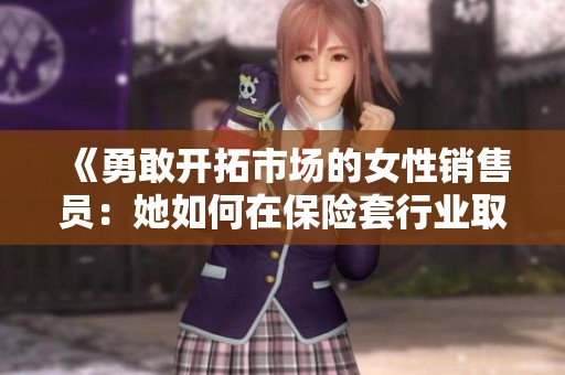《勇敢开拓市场的女性销售员：她如何在保险套行业取得成功》