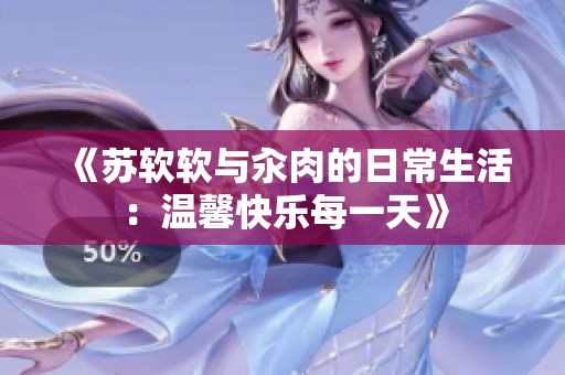《苏软软与汆肉的日常生活：温馨快乐每一天》
