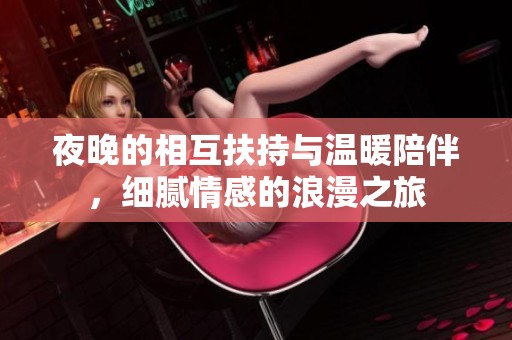 夜晚的相互扶持与温暖陪伴，细腻情感的浪漫之旅