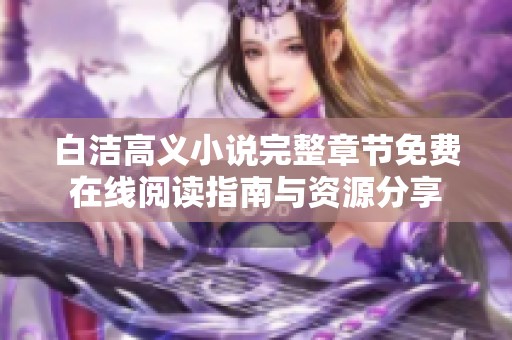 白洁高义小说完整章节免费在线阅读指南与资源分享