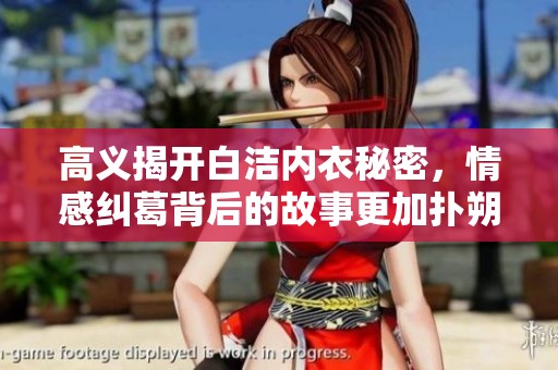 高义揭开白洁内衣秘密，情感纠葛背后的故事更加扑朔迷离