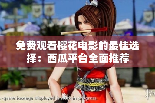 免费观看樱花电影的最佳选择：西瓜平台全面推荐