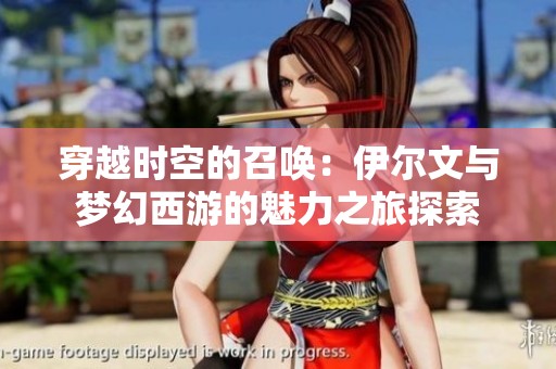穿越时空的召唤：伊尔文与梦幻西游的魅力之旅探索