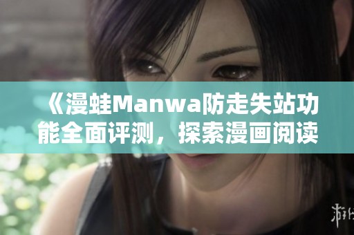 《漫蛙Manwa防走失站功能全面评测，探索漫画阅读新体验》