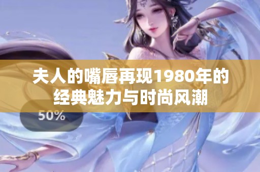 夫人的嘴唇再现1980年的经典魅力与时尚风潮