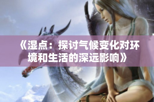 《湿点：探讨气候变化对环境和生活的深远影响》