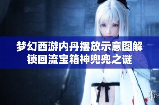 梦幻西游内丹摆放示意图解锁回流宝箱神兜兜之谜