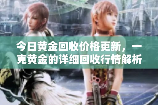 今日黄金回收价格更新，一克黄金的详细回收行情解析