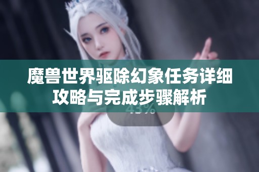 魔兽世界驱除幻象任务详细攻略与完成步骤解析