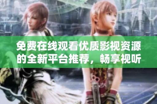 免费在线观看优质影视资源的全新平台推荐，畅享视听盛宴