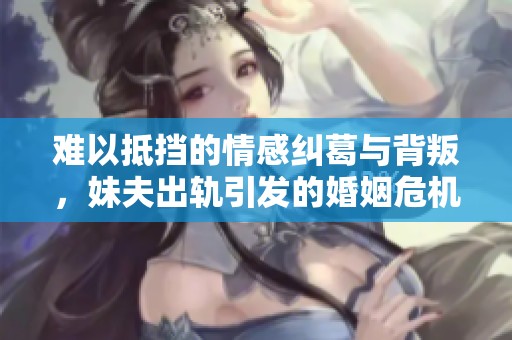 难以抵挡的情感纠葛与背叛，妹夫出轨引发的婚姻危机与复仇游戏