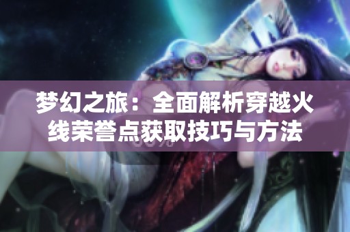 梦幻之旅：全面解析穿越火线荣誉点获取技巧与方法