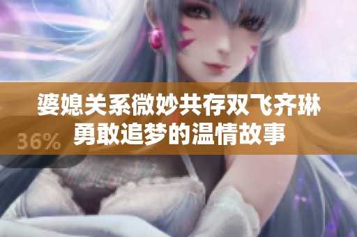 婆媳关系微妙共存双飞齐琳勇敢追梦的温情故事