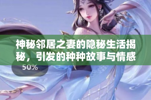 神秘邻居之妻的隐秘生活揭秘，引发的种种故事与情感纠葛