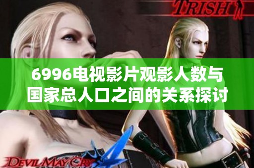 6996电视影片观影人数与国家总人口之间的关系探讨