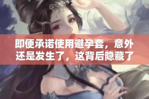 即便承诺使用避孕套，意外还是发生了，这背后隐藏了什么故事呢