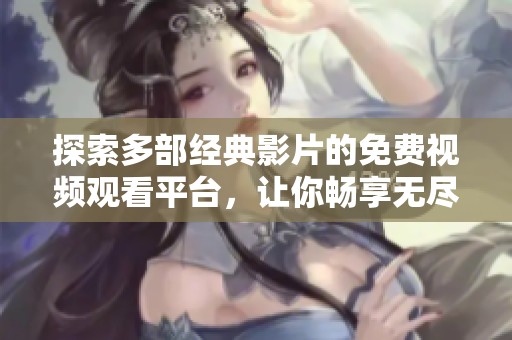 探索多部经典影片的免费视频观看平台，让你畅享无尽观影乐趣