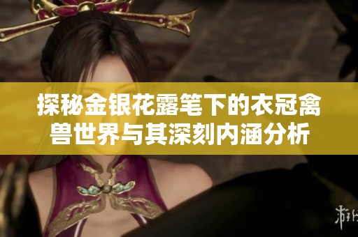 探秘金银花露笔下的衣冠禽兽世界与其深刻内涵分析