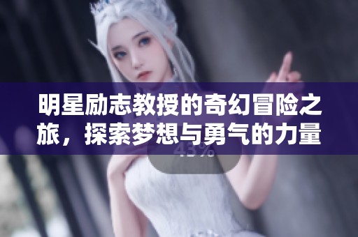 明星励志教授的奇幻冒险之旅，探索梦想与勇气的力量