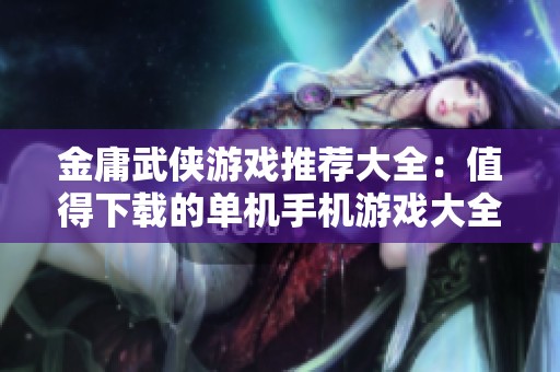 金庸武侠游戏推荐大全：值得下载的单机手机游戏大全