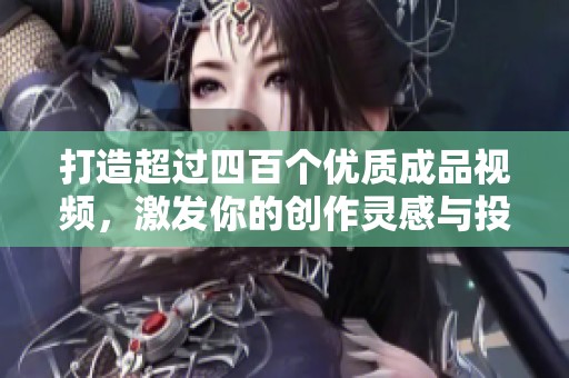打造超过四百个优质成品视频，激发你的创作灵感与投资潜力
