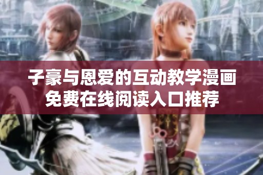 子豪与恩爱的互动教学漫画免费在线阅读入口推荐
