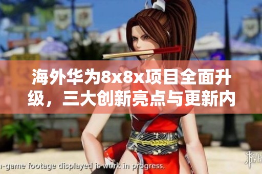 海外华为8x8x项目全面升级，三大创新亮点与更新内容解读