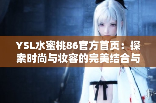 YSL水蜜桃86官方首页：探索时尚与妆容的完美结合与魅力