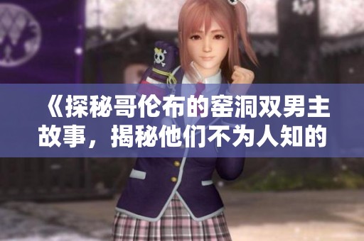 《探秘哥伦布的窑洞双男主故事，揭秘他们不为人知的传奇经历》