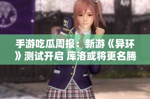 手游吃瓜周报：新游《异环》测试开启 库洛或将更名腾讯平台