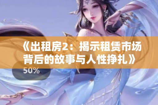 《出租房2：揭示租赁市场背后的故事与人性挣扎》