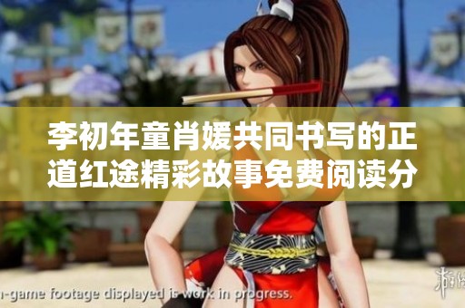 李初年童肖媛共同书写的正道红途精彩故事免费阅读分享