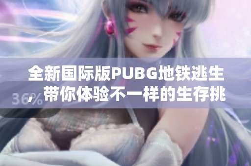 全新国际版PUBG地铁逃生，带你体验不一样的生存挑战
