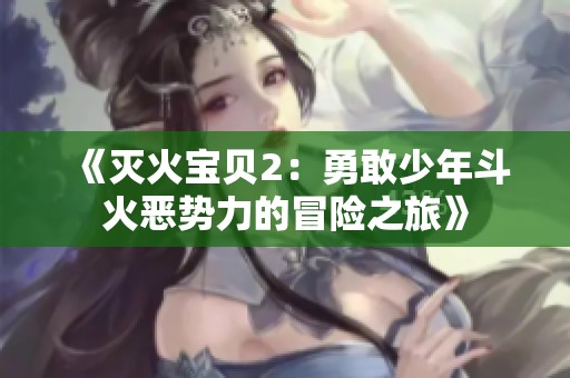 《灭火宝贝2：勇敢少年斗火恶势力的冒险之旅》