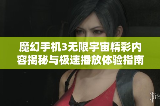 魔幻手机3无限宇宙精彩内容揭秘与极速播放体验指南