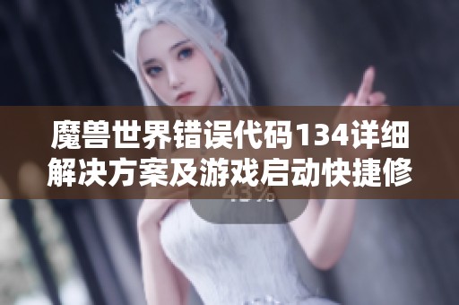 魔兽世界错误代码134详细解决方案及游戏启动快捷修复指南