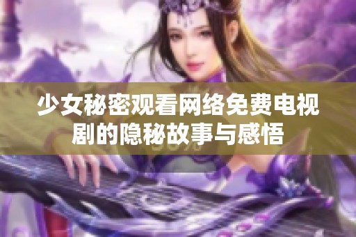 少女秘密观看网络免费电视剧的隐秘故事与感悟