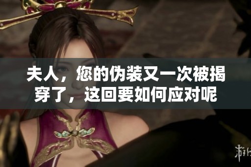 夫人，您的伪装又一次被揭穿了，这回要如何应对呢