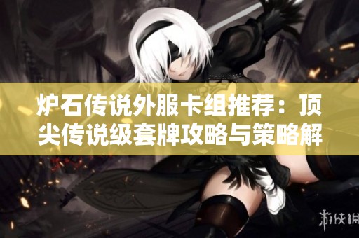 炉石传说外服卡组推荐：顶尖传说级套牌攻略与策略解析