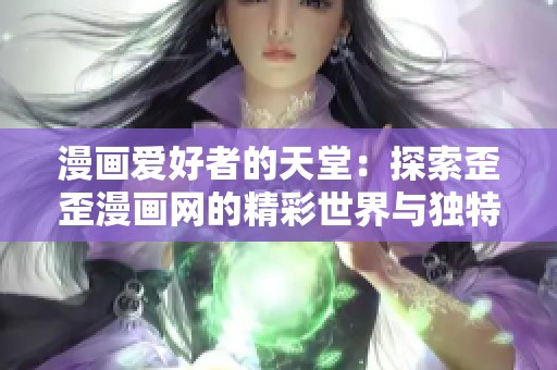 漫画爱好者的天堂：探索歪歪漫画网的精彩世界与独特魅力