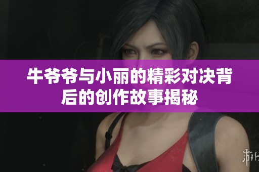 牛爷爷与小丽的精彩对决背后的创作故事揭秘