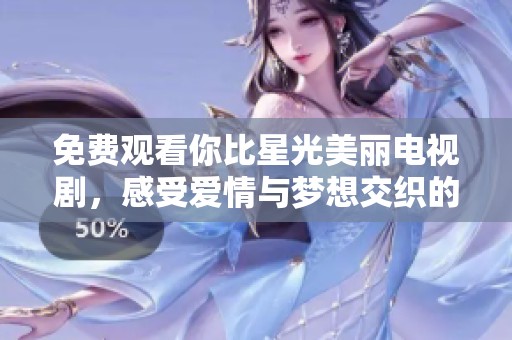 免费观看你比星光美丽电视剧，感受爱情与梦想交织的浪漫故事