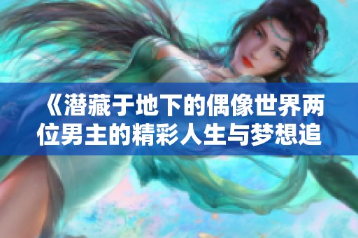 《潜藏于地下的偶像世界两位男主的精彩人生与梦想追寻》