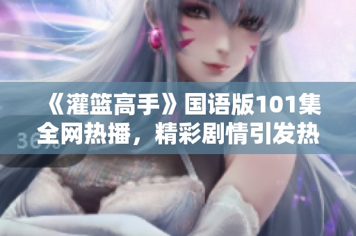 《灌篮高手》国语版101集全网热播，精彩剧情引发热议