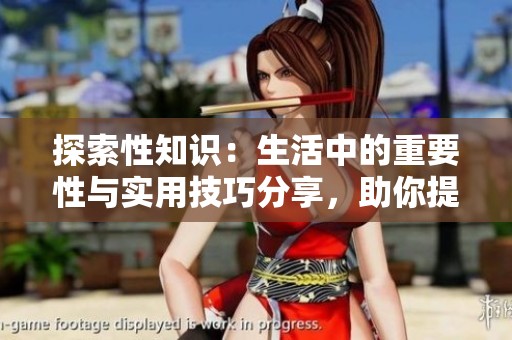 探索性知识：生活中的重要性与实用技巧分享，助你提升生活品质